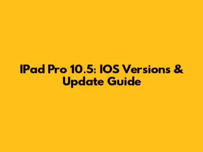 IPad Pro 10.5: IOS Versions & Update Guide