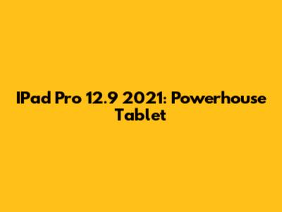 IPad Pro 12.9" 2021: Powerhouse Tablet