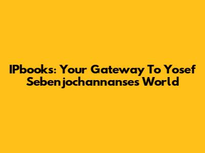 IPbooks: Your Gateway To Yosef Sebenjochannanse's World