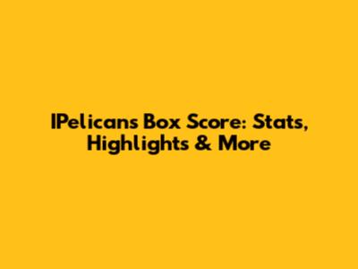 IPelicans Box Score: Stats, Highlights & More