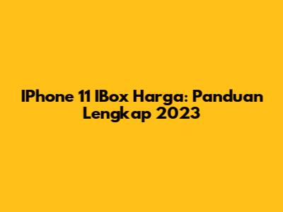 IPhone 11 IBox Harga: Panduan Lengkap 2023