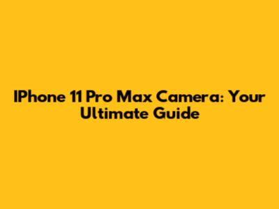 IPhone 11 Pro Max Camera: Your Ultimate Guide