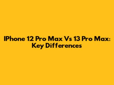IPhone 12 Pro Max Vs 13 Pro Max: Key Differences