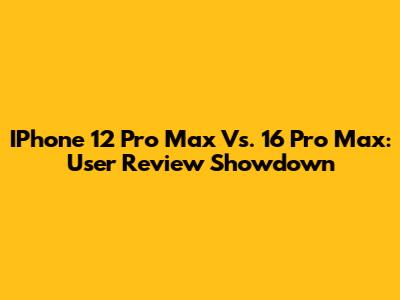IPhone 12 Pro Max Vs. 16 Pro Max: User Review Showdown