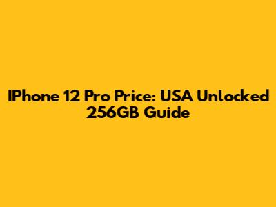 IPhone 12 Pro Price: USA Unlocked 256GB Guide
