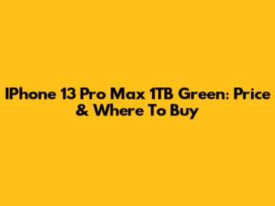IPhone 13 Pro Max 1TB Green: Price & Where To Buy