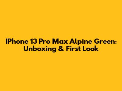 IPhone 13 Pro Max Alpine Green: Unboxing & First Look