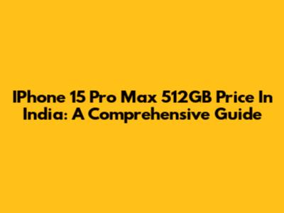 IPhone 15 Pro Max 512GB Price In India: A Comprehensive Guide
