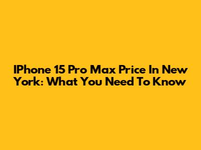 IPhone 15 Pro Max Price In New York: What You Need To Know