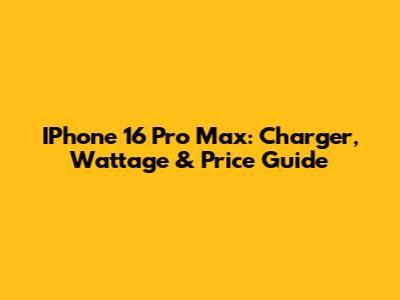 IPhone 16 Pro Max: Charger, Wattage & Price Guide