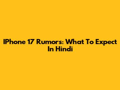 IPhone 17 Rumors: What To Expect In Hindi