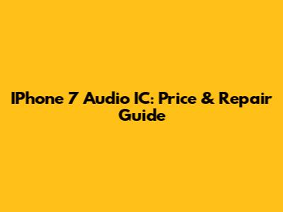 IPhone 7 Audio IC: Price & Repair Guide
