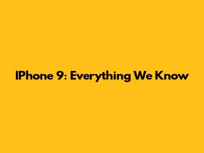 IPhone 9: Everything We Know
