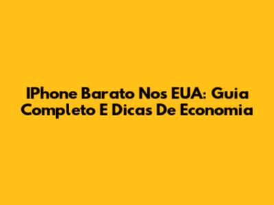 IPhone Barato Nos EUA: Guia Completo E Dicas De Economia