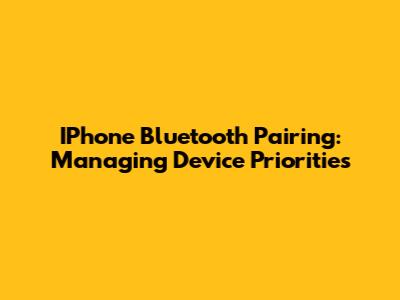 IPhone Bluetooth Pairing: Managing Device Priorities