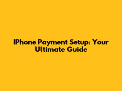 IPhone Payment Setup: Your Ultimate Guide
