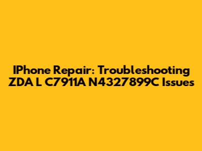IPhone Repair: Troubleshooting ZDA L C7911A N4327899C Issues