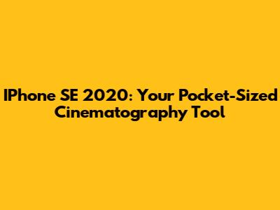 IPhone SE 2020: Your Pocket-Sized Cinematography Tool