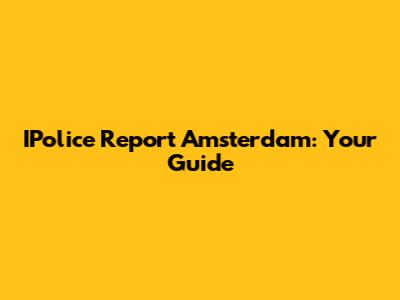 IPolice Report Amsterdam: Your Guide