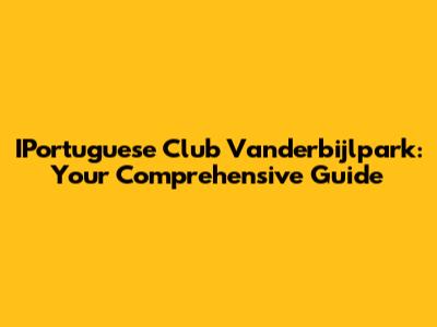IPortuguese Club Vanderbijlpark: Your Comprehensive Guide
