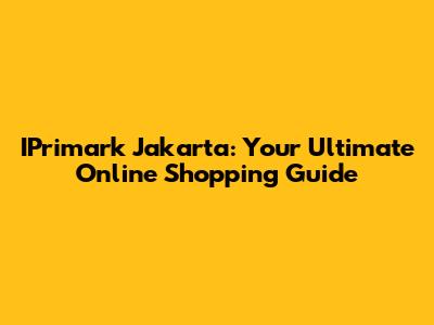 IPrimark Jakarta: Your Ultimate Online Shopping Guide