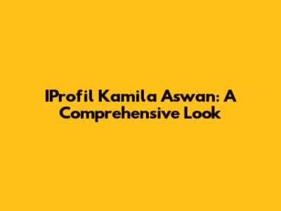 IProfil Kamila Aswan: A Comprehensive Look
