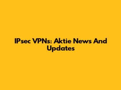 IPsec VPNs: Aktie News And Updates