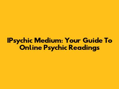 IPsychic Medium: Your Guide To Online Psychic Readings