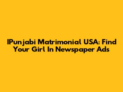 IPunjabi Matrimonial USA: Find Your Girl In Newspaper Ads