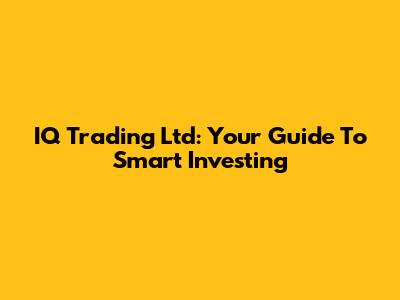 IQ Trading Ltd: Your Guide To Smart Investing