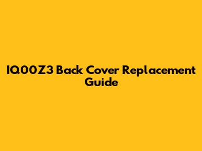 IQ00Z3 Back Cover Replacement Guide