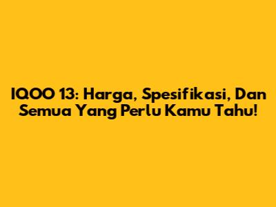 IQOO 13: Harga, Spesifikasi, Dan Semua Yang Perlu Kamu Tahu!