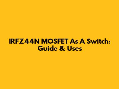 IRFZ44N MOSFET As A Switch: Guide & Uses