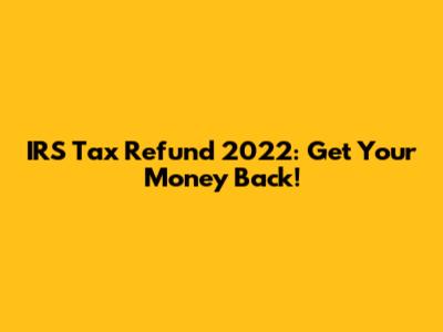 IRS Tax Refund 2022: Get Your Money Back!