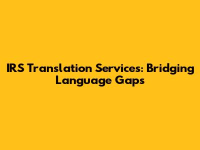IRS Translation Services: Bridging Language Gaps