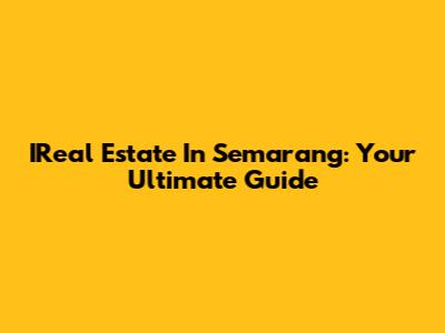 IReal Estate In Semarang: Your Ultimate Guide