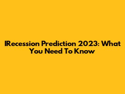 IRecession Prediction 2023: What You Need To Know