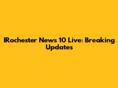 IRochester News 10 Live: Breaking Updates