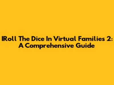 IRoll The Dice In Virtual Families 2: A Comprehensive Guide
