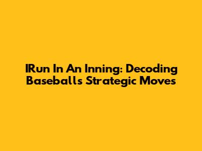 IRun In An Inning: Decoding Baseball's Strategic Moves