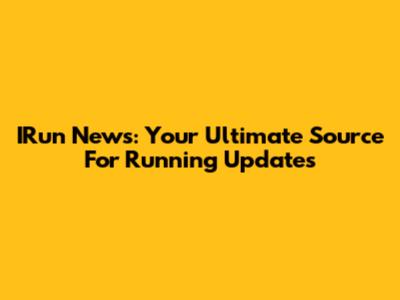 IRun News: Your Ultimate Source For Running Updates