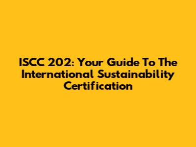 ISCC 202: Your Guide To The International Sustainability Certification