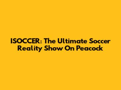 ISOCCER: The Ultimate Soccer Reality Show On Peacock