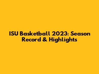 ISU Basketball 2023: Season Record & Highlights