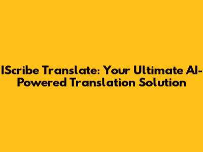 IScribe Translate: Your Ultimate AI-Powered Translation Solution