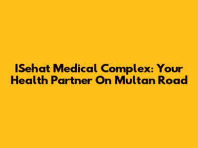ISehat Medical Complex: Your Health Partner On Multan Road