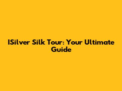 ISilver Silk Tour: Your Ultimate Guide