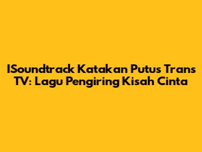 ISoundtrack Katakan Putus Trans TV: Lagu Pengiring Kisah Cinta