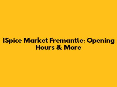 ISpice Market Fremantle: Opening Hours & More