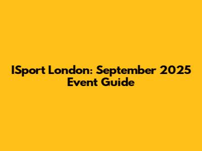 ISport London: September 2025 Event Guide